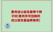 惠州进口益生菌哪个牌子好(惠州市可信赖的进口益生菌品牌推荐)