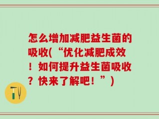 怎么增加减肥益生菌的吸收(“优化减肥成效！如何提升益生菌吸收？快来了解吧！”)