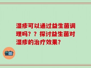 湿疹可以通过益生菌调理吗？？探讨益生菌对湿疹的治疗效果？