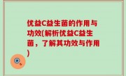 优益C益生菌的作用与功效(解析优益C益生菌，了解其功效与作用)