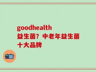 goodhealth益生菌？中老年益生菌十大品牌