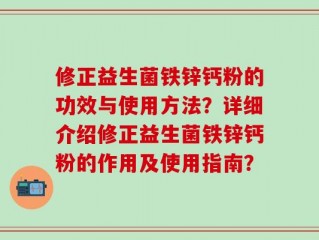 修正益生菌铁锌钙粉的功效与使用方法？详细介绍修正益生菌铁锌钙粉的作用及使用指南？