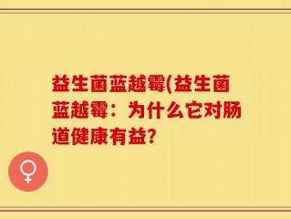 益生菌蓝越霉(益生菌蓝越霉：为什么它对肠道健康有益？