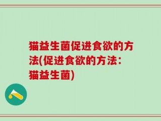 猫益生菌促进食欲的方法(促进食欲的方法：猫益生菌)