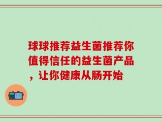 球球推荐益生菌推荐你值得信任的益生菌产品，让你健康从肠开始