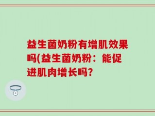 益生菌奶粉有增肌效果吗(益生菌奶粉：能促进肌肉增长吗？