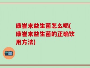 康崔来益生菌怎么喝(康崔来益生菌的正确饮用方法)