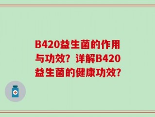 B420益生菌的作用与功效？详解B420益生菌的健康功效？