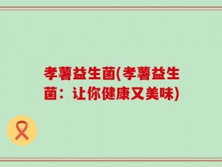 孝薯益生菌(孝薯益生菌：让你健康又美味)