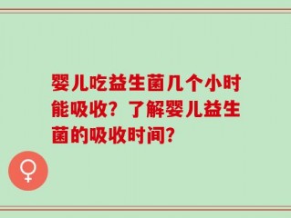 婴儿吃益生菌几个小时能吸收？了解婴儿益生菌的吸收时间？