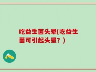 吃益生菌头晕(吃益生菌可引起头晕？)