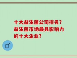 十大益生菌公司排名？益生菌市场最具影响力的十大企业？
