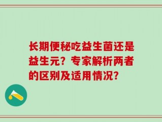 长期便秘吃益生菌还是益生元？专家解析两者的区别及适用情况？