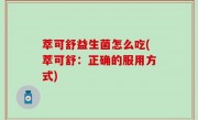 萃可舒益生菌怎么吃(萃可舒：正确的服用方式)