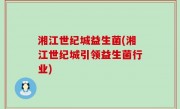 湘江世纪城益生菌(湘江世纪城引领益生菌行业)