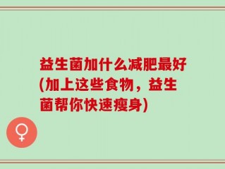 益生菌加什么减肥最好(加上这些食物，益生菌帮你快速瘦身)