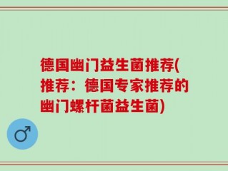 德国幽门益生菌推荐(推荐：德国专家推荐的幽门螺杆菌益生菌)