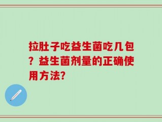 拉肚子吃益生菌吃几包？益生菌剂量的正确使用方法？