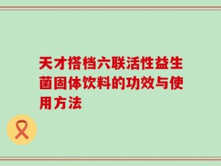 天才搭档六联活性益生菌固体饮料的功效与使用方法