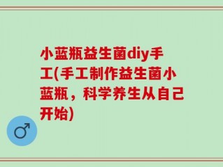 小蓝瓶益生菌diy手工(手工制作益生菌小蓝瓶，科学养生从自己开始)