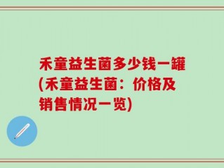 禾童益生菌多少钱一罐(禾童益生菌：价格及销售情况一览)