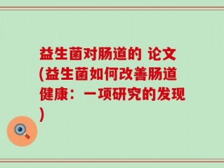 益生菌对肠道的 论文(益生菌如何改善肠道健康：一项研究的发现)