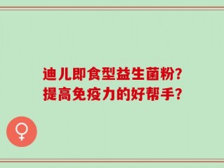 迪儿即食型益生菌粉？提高免疫力的好帮手？