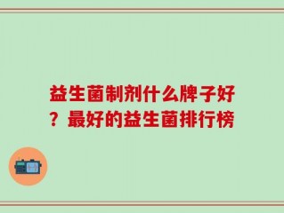益生菌制剂什么牌子好？最好的益生菌排行榜