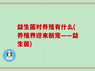 益生菌对养殖有什么(养殖界迎来新宠——益生菌)