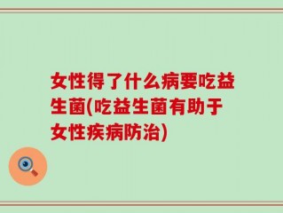 女性得了什么病要吃益生菌(吃益生菌有助于女性疾病防治)