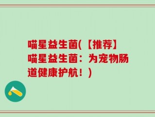 喵星益生菌(【推荐】喵星益生菌：为宠物肠道健康护航！)