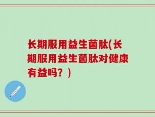 长期服用益生菌肽(长期服用益生菌肽对健康有益吗？)