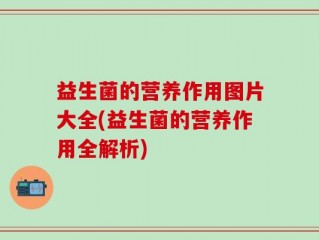益生菌的营养作用图片大全(益生菌的营养作用全解析)