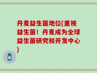 丹麦益生菌地位(重视益生菌！丹麦成为全球益生菌研究和开发中心)