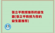 张立平教授推荐的益生菌(张立平教授力荐的益生菌推荐)