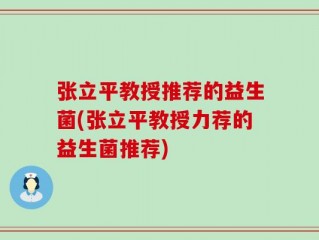 张立平教授推荐的益生菌(张立平教授力荐的益生菌推荐)