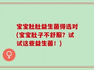 宝宝肚肚益生菌得选对(宝宝肚子不舒服？试试这些益生菌！)