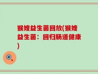 猴嫂益生菌回放(猴嫂益生菌：回归肠道健康)
