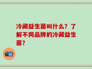 冷藏益生菌叫什么？了解不同品牌的冷藏益生菌？