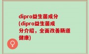 dipro益生菌成分(dipro益生菌成分介绍，全面改善肠道健康)