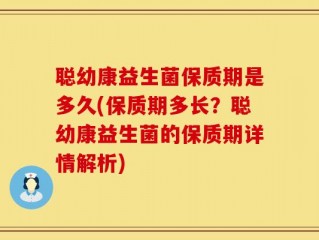 聪幼康益生菌保质期是多久(保质期多长？聪幼康益生菌的保质期详情解析)