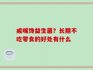 戒嘴馋益生菌？长期不吃零食的好处有什么