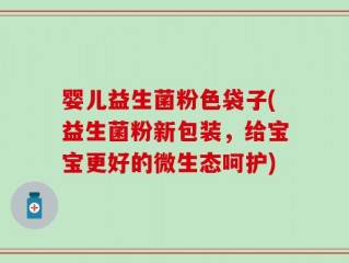 婴儿益生菌粉色袋子(益生菌粉新包装，给宝宝更好的微生态呵护)