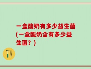 一盒酸奶有多少益生菌(一盒酸奶含有多少益生菌？)