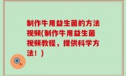 制作牛用益生菌的方法视频(制作牛用益生菌视频教程，提供科学方法！)
