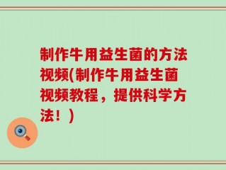 制作牛用益生菌的方法视频(制作牛用益生菌视频教程，提供科学方法！)