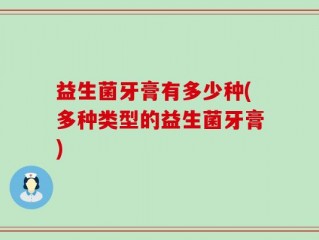 益生菌牙膏有多少种(多种类型的益生菌牙膏)