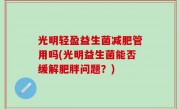 光明轻盈益生菌减肥管用吗(光明益生菌能否缓解肥胖问题？)
