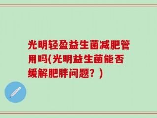 光明轻盈益生菌减肥管用吗(光明益生菌能否缓解肥胖问题？)
