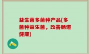 益生菌多菌种产品(多菌种益生菌，改善肠道健康)